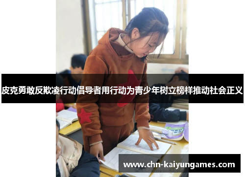 皮克勇敢反欺凌行动倡导者用行动为青少年树立榜样推动社会正义