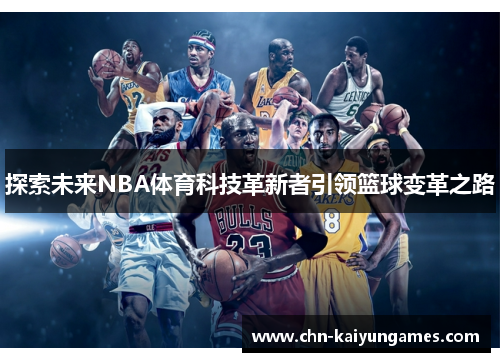 探索未来NBA体育科技革新者引领篮球变革之路