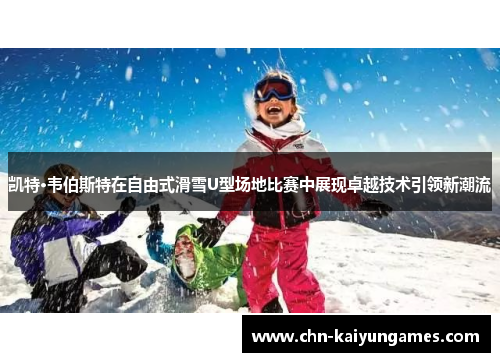 凯特·韦伯斯特在自由式滑雪U型场地比赛中展现卓越技术引领新潮流