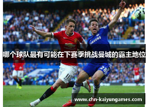 哪个球队最有可能在下赛季挑战曼城的霸主地位
