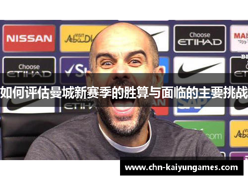 如何评估曼城新赛季的胜算与面临的主要挑战