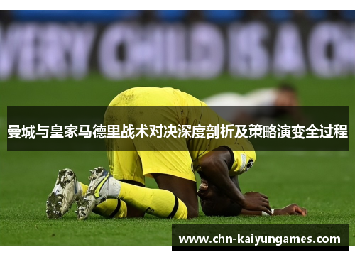 曼城与皇家马德里战术对决深度剖析及策略演变全过程