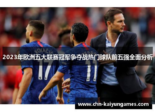 2023年欧洲五大联赛冠军争夺战热门球队前五强全面分析