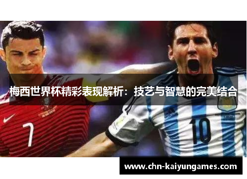 梅西世界杯精彩表现解析：技艺与智慧的完美结合