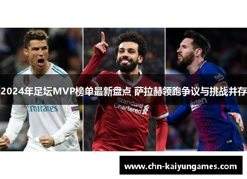 2024年足坛MVP榜单最新盘点 萨拉赫领跑争议与挑战并存