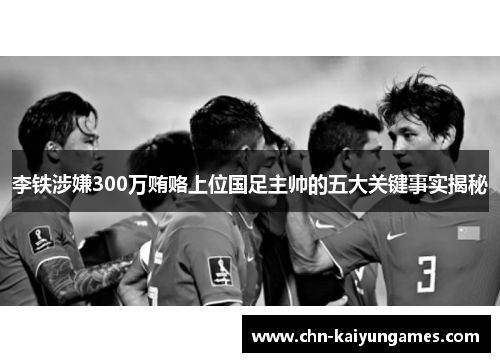 李铁涉嫌300万贿赂上位国足主帅的五大关键事实揭秘