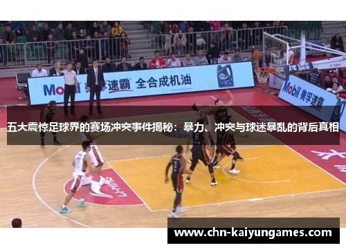 五大震惊足球界的赛场冲突事件揭秘：暴力、冲突与球迷暴乱的背后真相