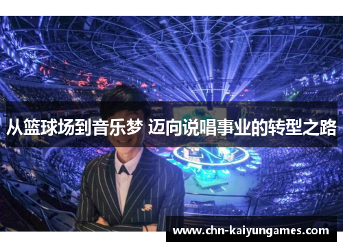 从篮球场到音乐梦 迈向说唱事业的转型之路