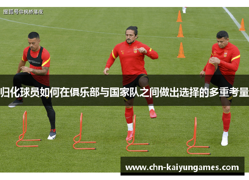 归化球员如何在俱乐部与国家队之间做出选择的多重考量