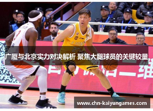 广厦与北京实力对决解析 聚焦大腿球员的关键较量