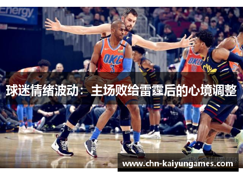 球迷情绪波动：主场败给雷霆后的心境调整