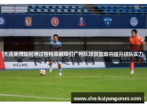 大连英博如何通过独特策略吸引广州队球员加盟并提升球队实力
