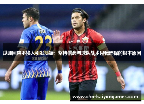 瓜帅回应不换人引发质疑：坚持信念与球队战术是我选择的根本原因