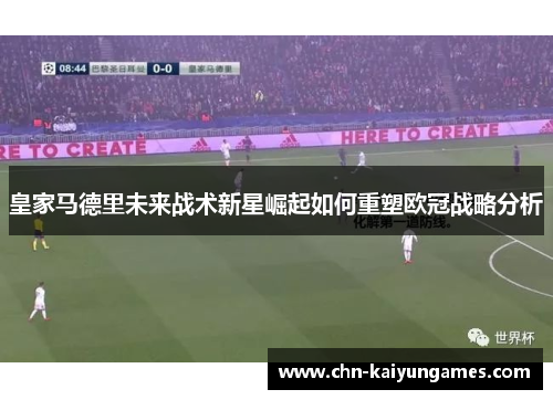 皇家马德里未来战术新星崛起如何重塑欧冠战略分析