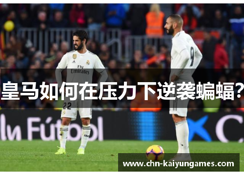 皇马如何在压力下逆袭蝙蝠？
