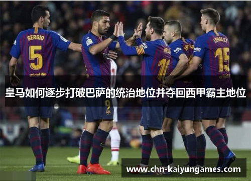 皇马如何逐步打破巴萨的统治地位并夺回西甲霸主地位