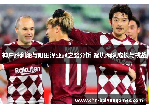 神户胜利船与町田泽亚冠之路分析 聚焦两队成长与挑战