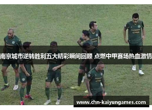 南京城市逆转胜利五大精彩瞬间回顾 点燃中甲赛场热血激情