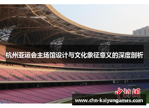杭州亚运会主场馆设计与文化象征意义的深度剖析