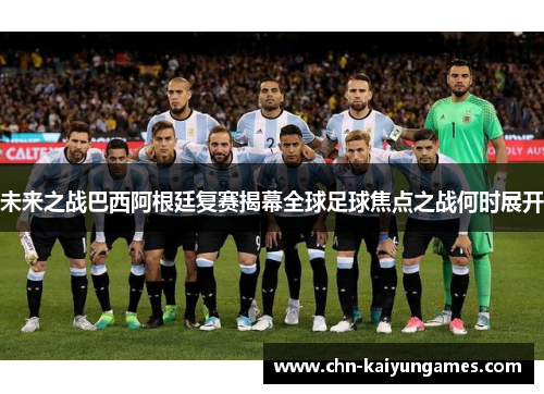 未来之战巴西阿根廷复赛揭幕全球足球焦点之战何时展开