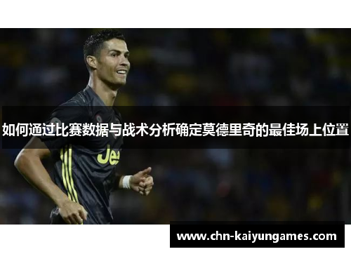 如何通过比赛数据与战术分析确定莫德里奇的最佳场上位置