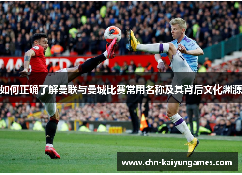 如何正确了解曼联与曼城比赛常用名称及其背后文化渊源