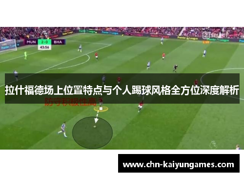 拉什福德场上位置特点与个人踢球风格全方位深度解析