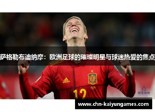 萨格勒布迪纳摩：欧洲足球的璀璨明星与球迷热爱的焦点