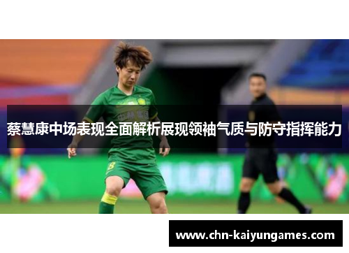 蔡慧康中场表现全面解析展现领袖气质与防守指挥能力