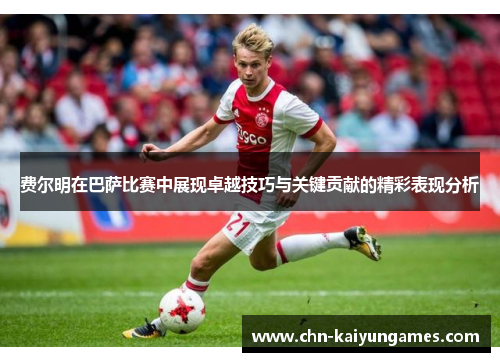 费尔明在巴萨比赛中展现卓越技巧与关键贡献的精彩表现分析