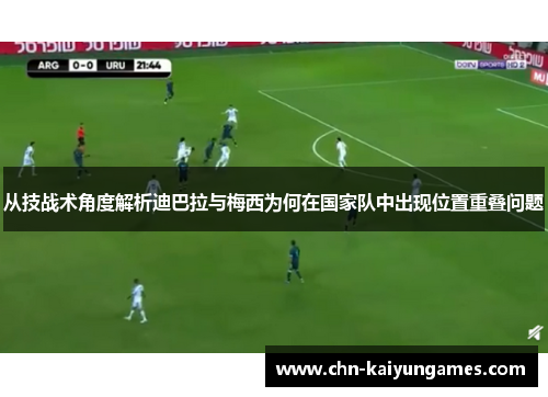 从技战术角度解析迪巴拉与梅西为何在国家队中出现位置重叠问题