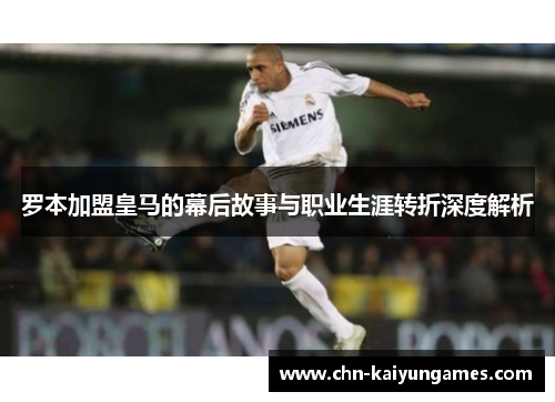 罗本加盟皇马的幕后故事与职业生涯转折深度解析
