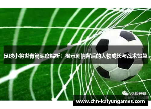 足球小将世青篇深度解析：揭示剧情背后的人物成长与战术智慧