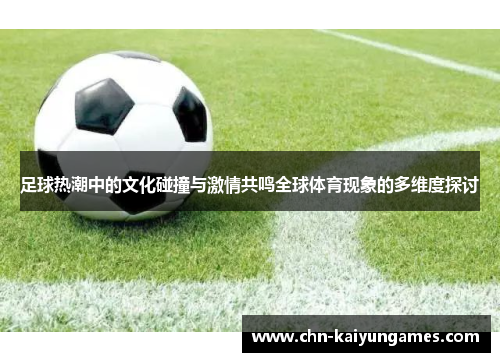 足球热潮中的文化碰撞与激情共鸣全球体育现象的多维度探讨