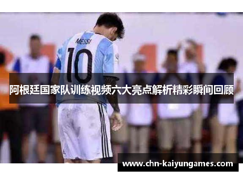 阿根廷国家队训练视频六大亮点解析精彩瞬间回顾