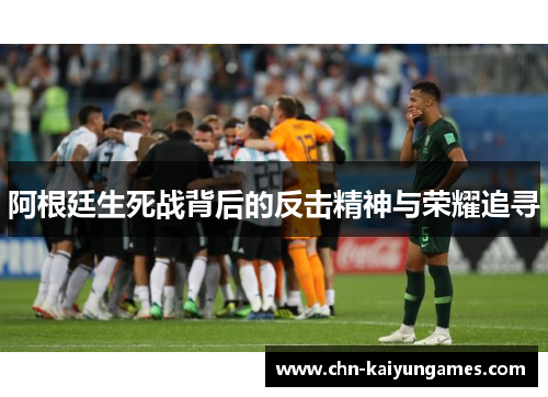 阿根廷生死战背后的反击精神与荣耀追寻