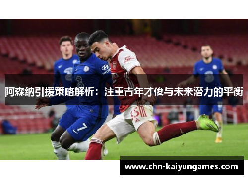 阿森纳引援策略解析：注重青年才俊与未来潜力的平衡