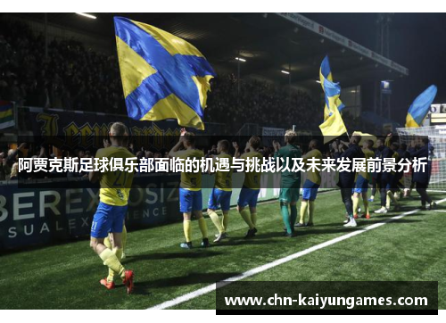 阿贾克斯足球俱乐部面临的机遇与挑战以及未来发展前景分析