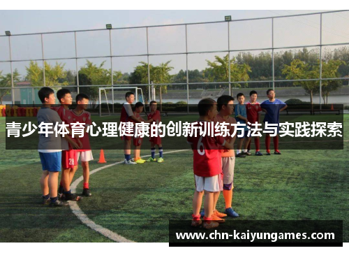 青少年体育心理健康的创新训练方法与实践探索 青少年体育心理健康的创新训练方法与实践探索