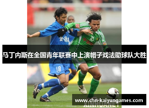 马丁内斯在全国青年联赛中上演帽子戏法助球队大胜