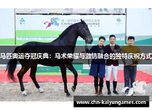 马匹奥运夺冠庆典:马术荣耀与激情融合的独特庆祝方式 马匹奥运夺冠庆典:马术荣耀与激情融合的独特庆祝方式