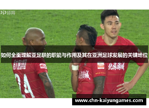 如何全面理解亚足联的职能与作用及其在亚洲足球发展的关键地位 如何全面理解亚足联的职能与作用及其在亚洲足球发展的关键地位