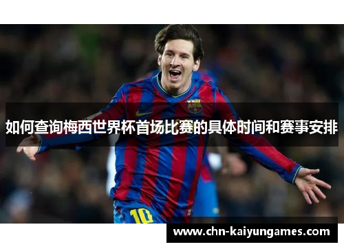 如何查询梅西世界杯首场比赛的具体时间和赛事安排
