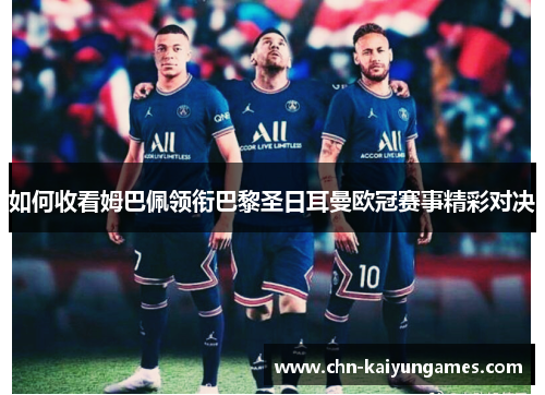 如何收看姆巴佩领衔巴黎圣日耳曼欧冠赛事精彩对决