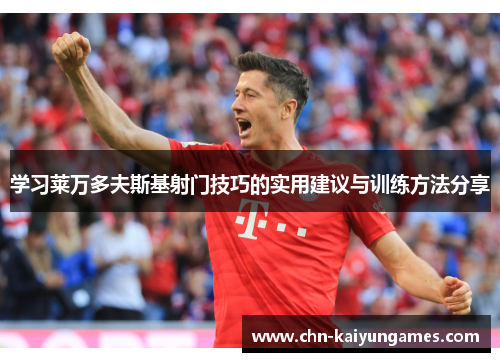 学习莱万多夫斯基射门技巧的实用建议与训练方法分享